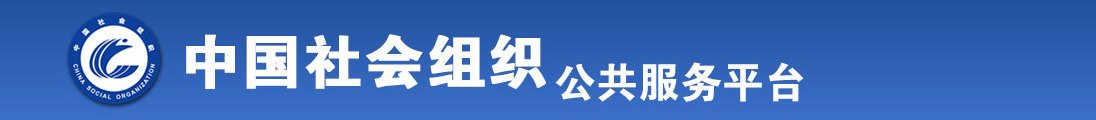 黄片鸡巴猛插骚逼嗷嗷内射白浆视频全国社会组织信息查询